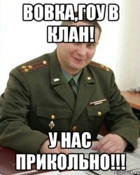 вовка,гоу в клан! у нас прикольно!!!