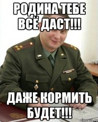 родина тебе всё даст!!! даже кормить будет!!!