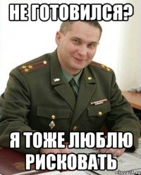 Не готовился? я тоже люблю рисковать