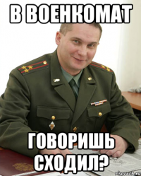 в военкомат говоришь сходил?