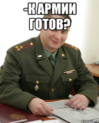 -К армии готов? 