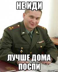 не иди лучше дома поспи