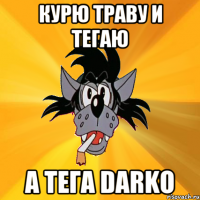 курю траву и тегаю а тега Darko