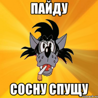 пайду сосну спущу