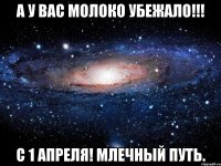 а у вас молоко убежало!!! С 1 апреля! млечный путь.