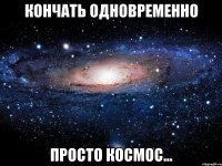 Кончать одновременно Просто космос...