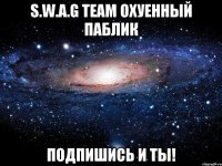 S.W.A.G TEAM Охуенный паблик Подпишись и ты!