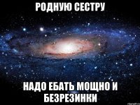 Родную сестру Надо ебать мощно и безрезинки