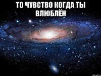 то чувство когда ты влюблён 