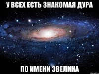 У ВСЕХ ЕСТЬ ЗНАКОМАЯ ДУРА ПО ИМЕНИ ЭВЕЛИНА