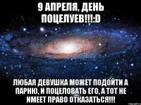 9 апреля, день поцелуев!!!:D Любая девушка может подойти а парню, и поцеловать его, а тот не имеет право отказаться!!!