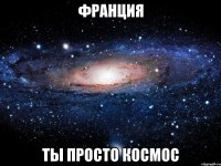 ФРАНЦИЯ ТЫ ПРОСТО КОСМОС