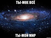 Ты-мое всё Ты-мой мир