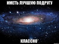 Иметь лучшую подругу классно*