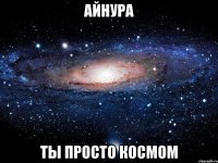 Айнура Ты просто космом