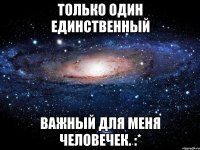 Только один единственный важный для меня человечек. :*