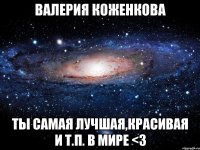 ВалериЯ Коженкова Ты самая лучшая,красивая и т.п. В мире <3