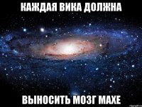 Каждая Вика должна выносить мозг Махе