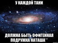 У каждой Тани должна быть офигенная подружка Наташа**