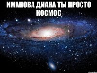 Иманова Диана ты просто космос 