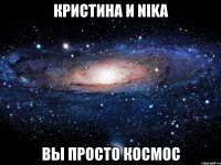 Кристина и Nika вы просто космос