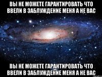 вы не можете гарантировать что ввели в заблуждение меня а не вас вы не можете гарантировать что ввели в заблуждение меня а не вас