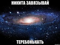 Никита завязывай теребонькать