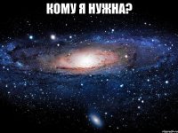 Кому я нужна? 