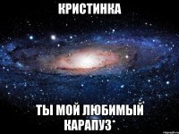 КристинкА Ты мой Любимый КарапуЗ*