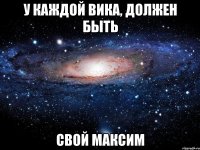 у каждой вика, должен быть свой максим