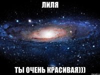 Лиля Ты очень красивая)))