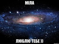 МІЛА ЛЮБЛЮ ТЕБЕ ))