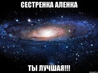 Сестренка Аленка Ты лучшая!!!