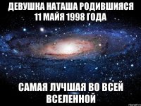 Девушка Наташа родившияся 11 майя 1998 года самая лучшая во всей вселенной