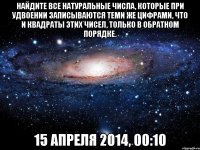 Найдите все натуральные числа, которые при удвоении записываются теми же цифрами, что и квадраты этих чисел, только в обратном порядке. 15 апреля 2014, 00:10