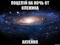 Поцелуй на ночь от Олежика акуенно