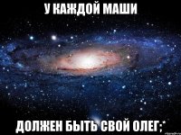 у каждой Маши должен быть свой олег;*