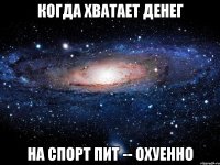 когда хватает денег на спорт пит -- охуенно