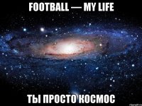 Football — My life Ты просто космос