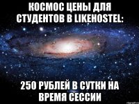 КОСМОС Цены для студентов в Likehostel: 250 рублей в сутки на время сессии