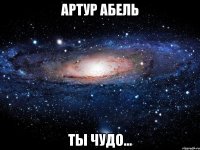 Артур Абель Ты Чудо...