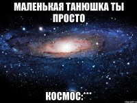 Маленькая Танюшkа ты просто Космос:***