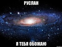 Руслан я тебя обожаю