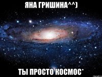 Яна Гришина^^) Ты просто Космос*