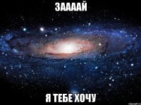 Заааай я тебе хочу