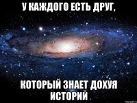 у каждого есть друг, который знает дохуя историй