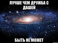 Лучше чем дружба с Дашей Быть не может