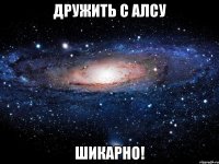 Дружить с Алсу Шикарно!