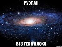 Руслан без тебя плохо