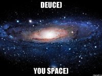 Deuce) you space)